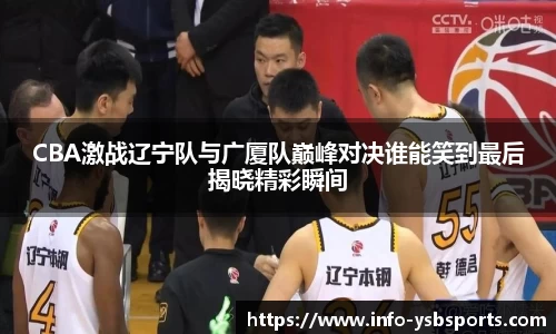 CBA激战辽宁队与广厦队巅峰对决谁能笑到最后揭晓精彩瞬间